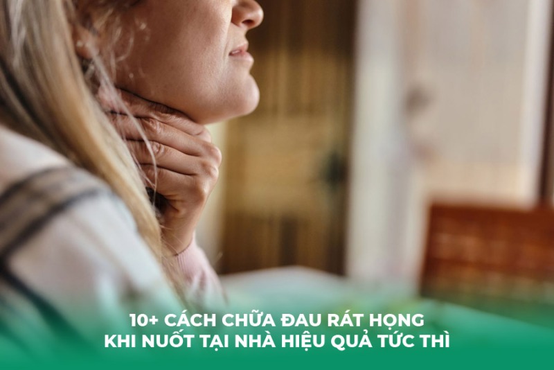 10+ Cách Chữa Đau Rát Họng Khi Nuốt Tại Nhà Hiệu Quả Tức Thì