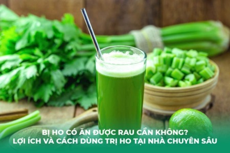 Bị Ho Có Ăn Được Rau Cần Không? Lợi Ích Và Cách Dùng Trị Ho Tại Nhà Chuyên Sâu