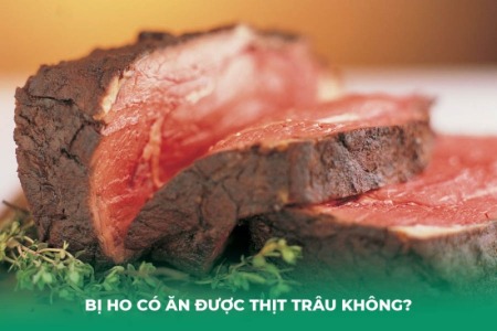 Bị Ho Có Ăn Được Thịt Trâu Không?