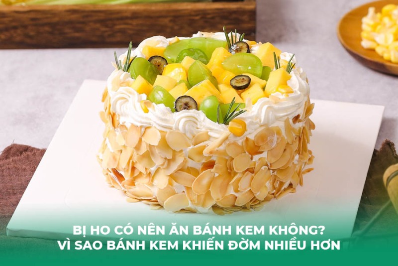 Bị Ho Có Nên Ăn Bánh Kem Không? Vì Sao Bánh Kem Khiến Đờm Nhiều Hơn