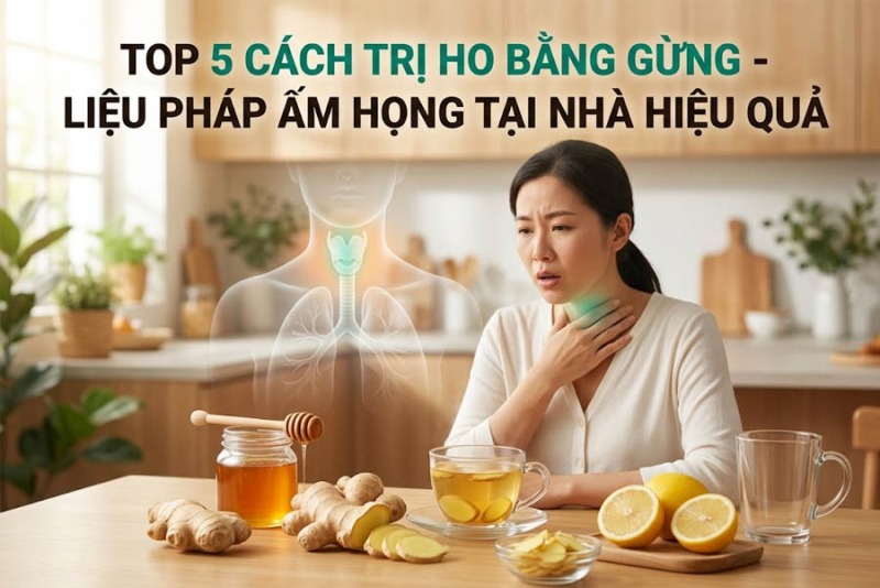 Top 5 Cách Trị Ho Bằng Gừng - Liệu Pháp Ấm Họng Tại Nhà Hiệu Quả