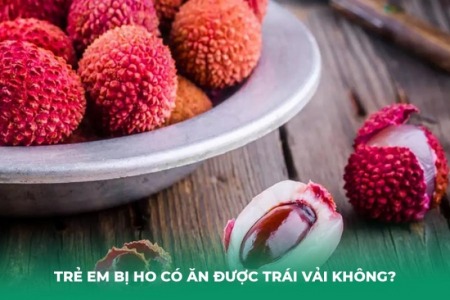 Trẻ Em Bị Ho Có Ăn Được Trái Vải Không? Điều Cha Mẹ Cần Biết