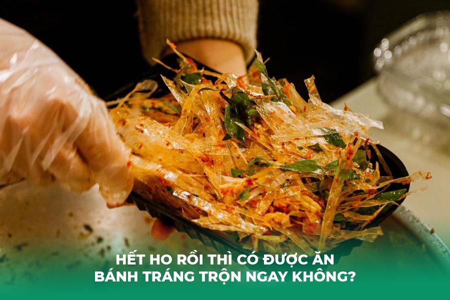 Hết ho rồi thì có được ăn bánh tráng trộn ngay không?