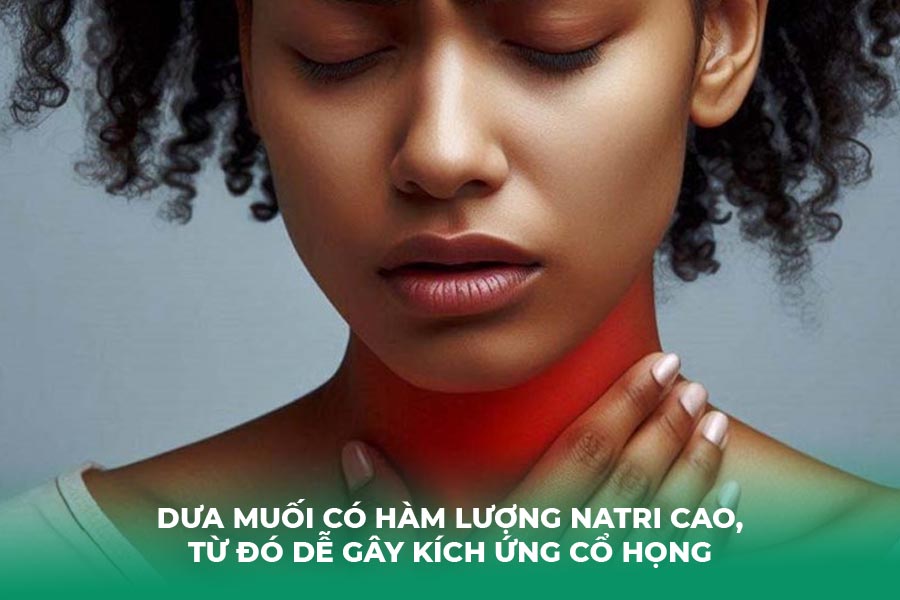 Dưa muối có hàm lượng natri cao, từ đó dễ gây kích ứng cổ họng