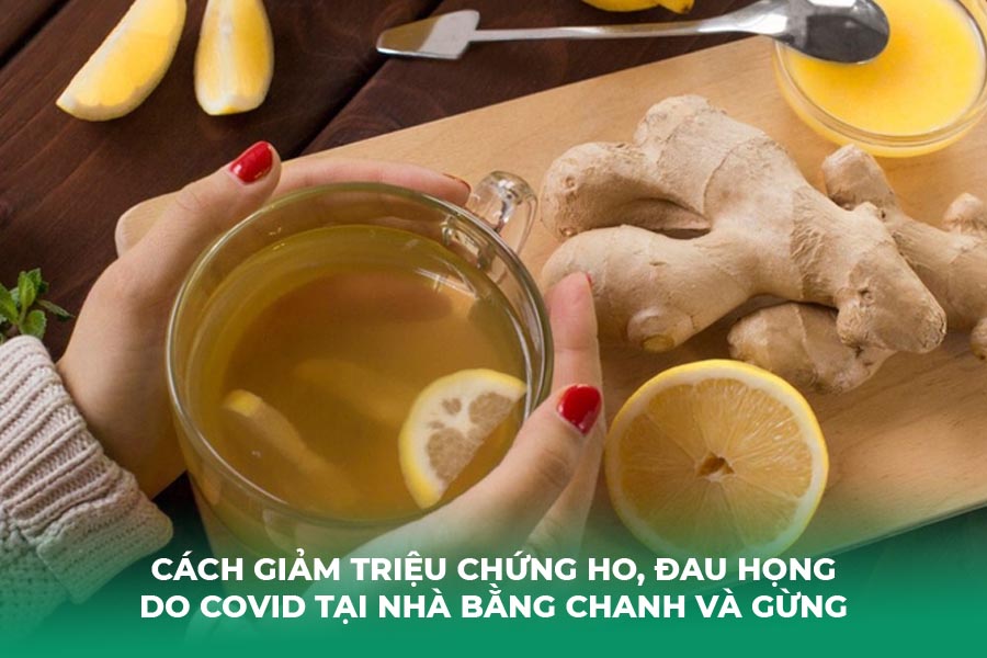 Cách Giảm Triệu Chứng Ho, Đau Họng Do Covid Tại Nhà bằng Chanh và gừng