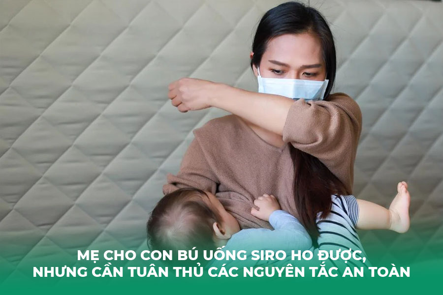 mẹ cho con bú uống siro ho được, nhưng cần tuân thủ nghiêm ngặt các nguyên tắc an toàn