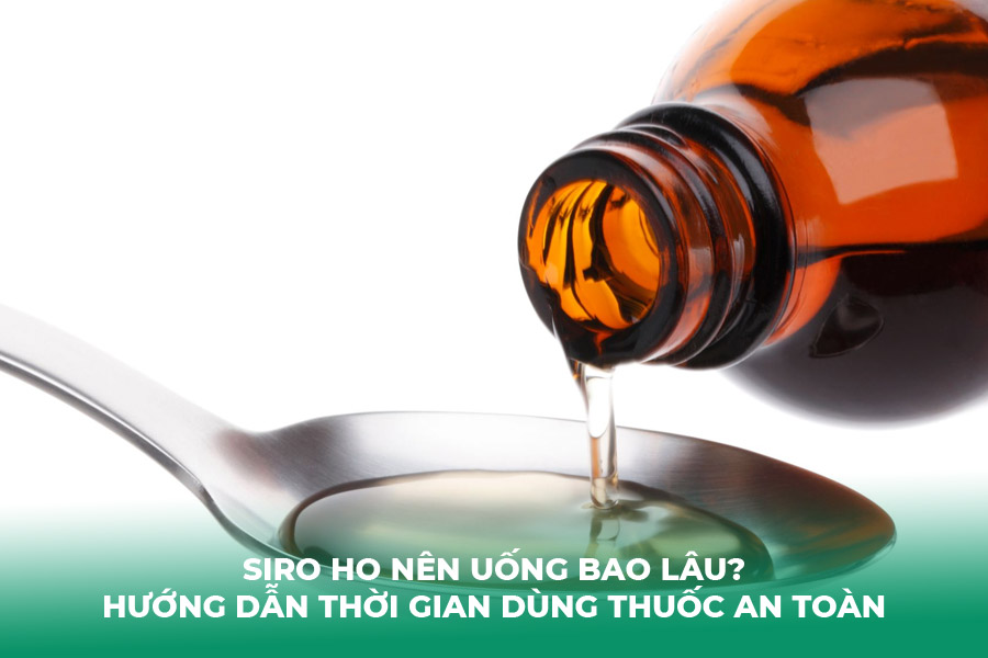 Siro Ho Nên Uống Bao Lâu? Hướng Dẫn Thời Gian Dùng Thuốc An Toàn
