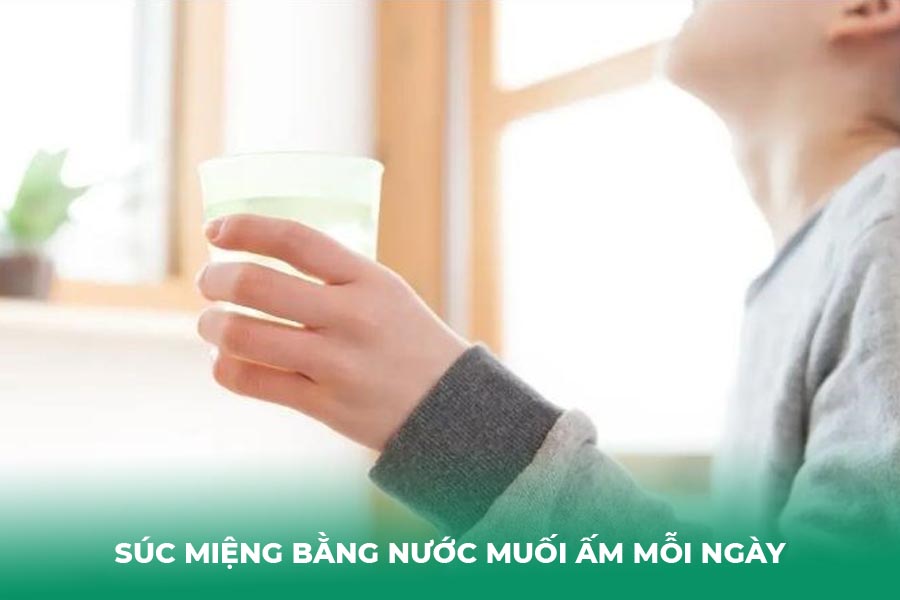 Súc miệng bằng nước muối ấm mỗi ngày